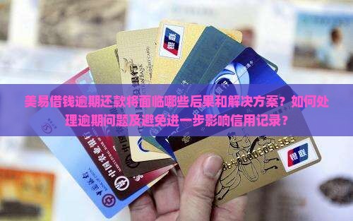 美易借钱逾期还款将面临哪些后果和解决方案？如何处理逾期问题及避免进一步影响信用记录？