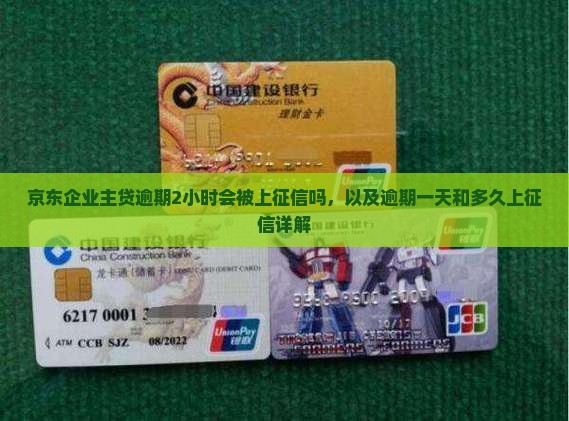 京东企业主贷逾期2小时会被上征信吗，以及逾期一天和多久上征信详解