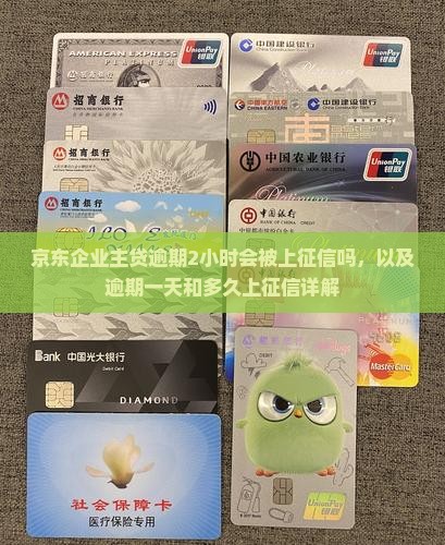 京东企业主贷逾期2小时会被上征信吗，以及逾期一天和多久上征信详解