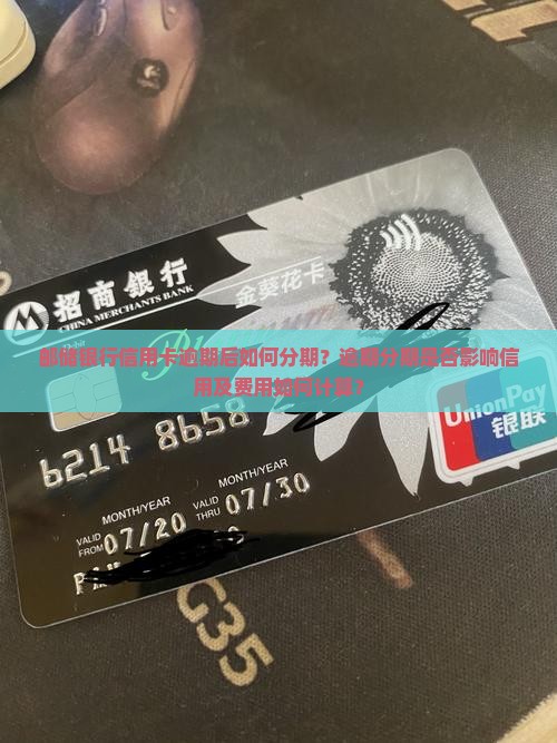 邮储银行信用卡逾期后如何分期？逾期分期是否影响信用及费用如何计算？
