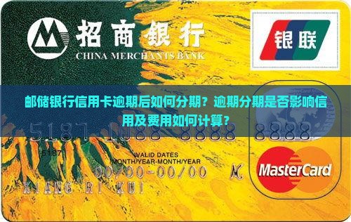 邮储银行信用卡逾期后如何分期？逾期分期是否影响信用及费用如何计算？