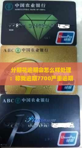 分期花逾期会怎么样处理：称我逾期7700严重逾期且莫名其妙指我逾期