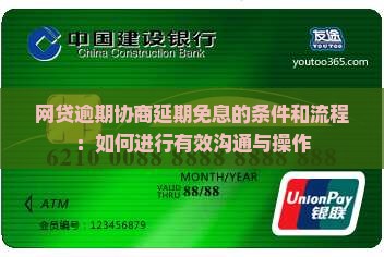 网贷逾期协商延期免息的条件和流程：如何进行有效沟通与操作