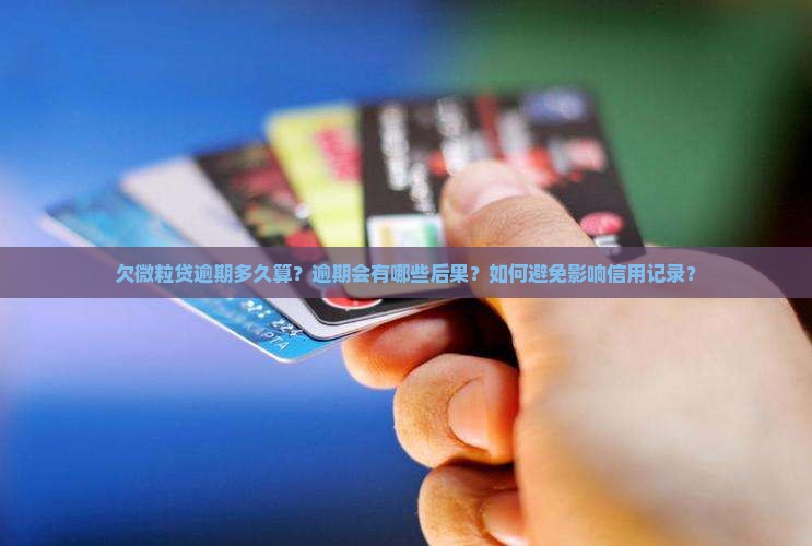 欠微粒贷逾期多久算？逾期会有哪些后果？如何避免影响信用记录？