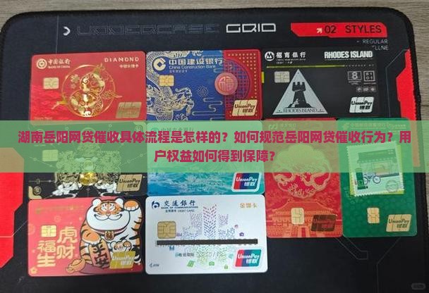 湖南岳阳网贷催收具体流程是怎样的？如何规范岳阳网贷催收行为？用户权益如何得到保障？