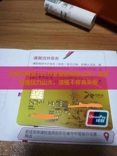 欠银行网贷130万全面逾期怎么办？负债重组压力山大，法催不停真头疼