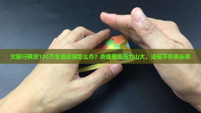 欠银行网贷130万全面逾期怎么办？负债重组压力山大，法催不停真头疼