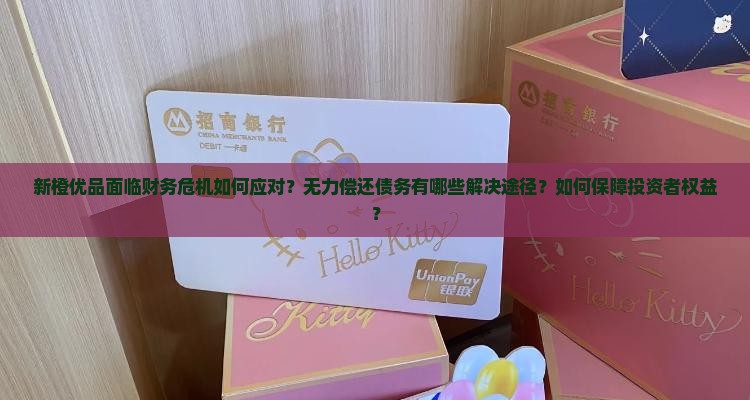 新橙优品面临财务危机如何应对？无力偿还债务有哪些解决途径？如何保障投资者权益？