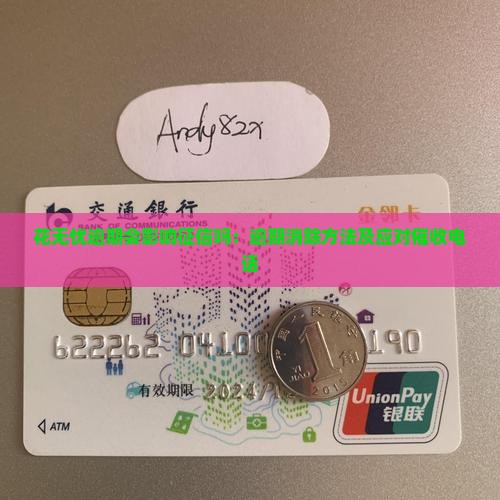 花无忧逾期会影响征信吗：逾期消除方法及应对催收电话