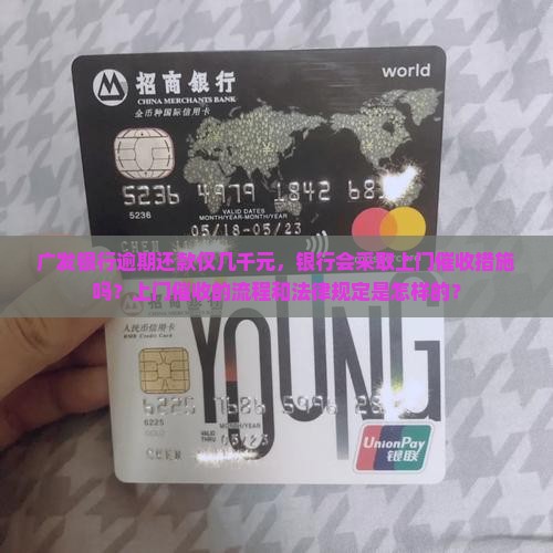 广发银行逾期还款仅几千元，银行会采取上门催收措施吗？上门催收的流程和法律规定是怎样的？