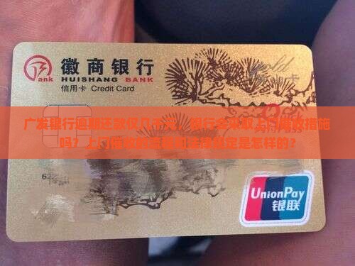 广发银行逾期还款仅几千元，银行会采取上门催收措施吗？上门催收的流程和法律规定是怎样的？