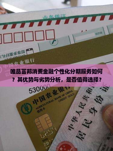 唯品富邦消费金融个性化分期服务如何？其优势与劣势分析，是否值得选择？