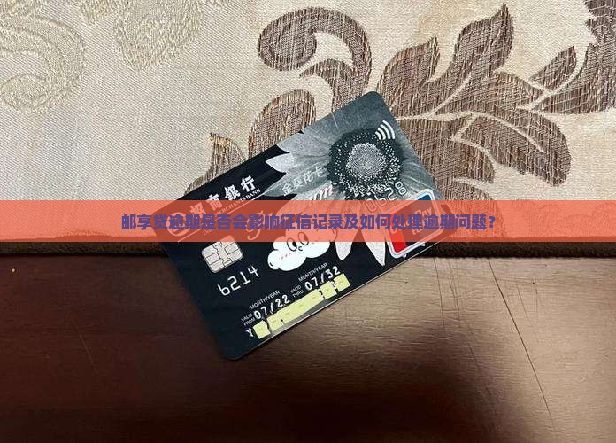 邮享贷逾期是否会影响征信记录及如何处理逾期问题？