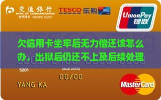 欠信用卡坐牢后无力偿还该怎么办，出狱后仍还不上及后续处理方法