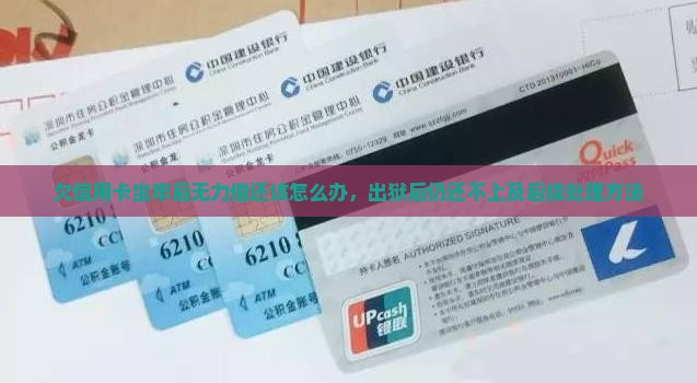 欠信用卡坐牢后无力偿还该怎么办，出狱后仍还不上及后续处理方法