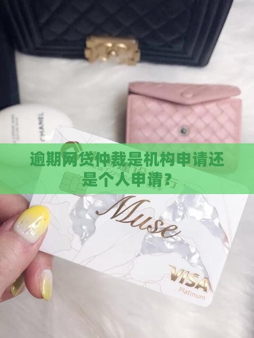 逾期网贷仲裁是机构申请还是个人申请？