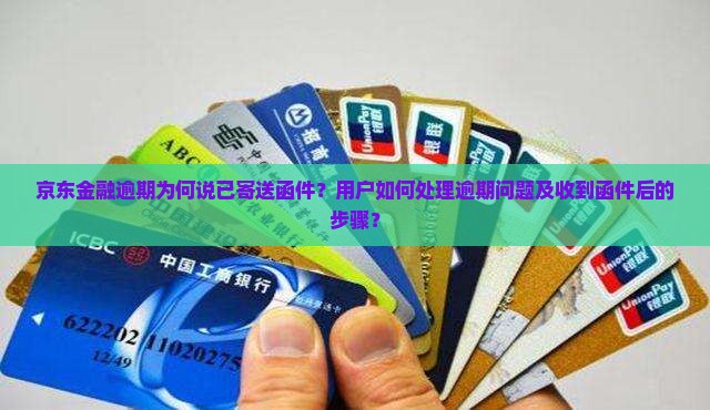 京东金融逾期为何说已寄送函件？用户如何处理逾期问题及收到函件后的步骤？