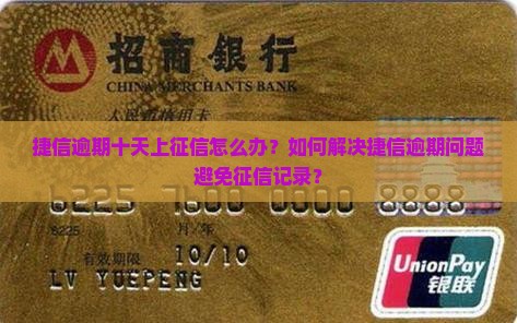 捷信逾期十天上征信怎么办？如何解决捷信逾期问题避免征信记录？
