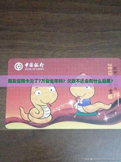 朋友信用卡欠了7万会坐牢吗？欠款不还会有什么后果？