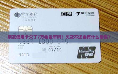 朋友信用卡欠了7万会坐牢吗？欠款不还会有什么后果？