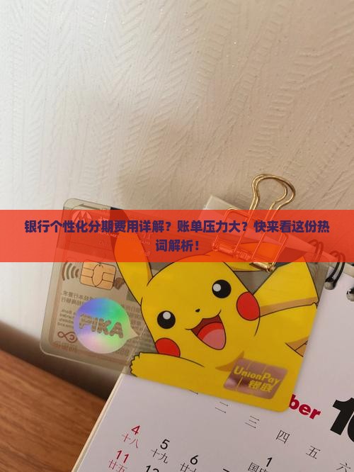 银行个性化分期费用详解？账单压力大？快来看这份热词解析！