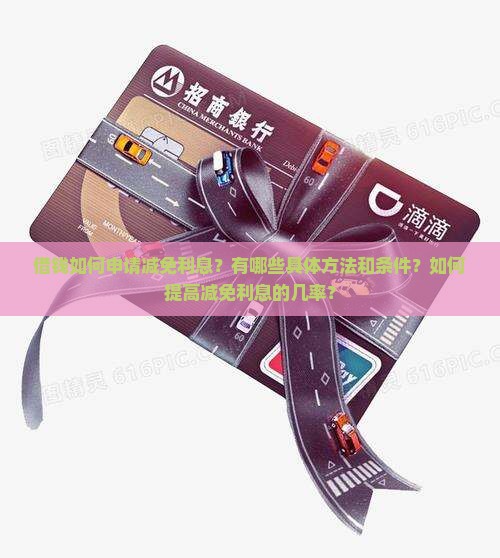 借钱如何申请减免利息？有哪些具体方法和条件？如何提高减免利息的几率？