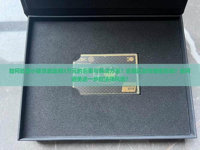 如何处理小额贷款逾期3万元的后果与解决方案？逾期还款有哪些影响？如何避免进一步的法律风险？