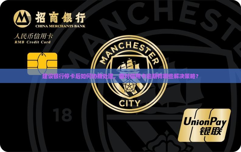 建设银行停卡后如何协商处理，面对信用卡逾期有哪些解决策略？