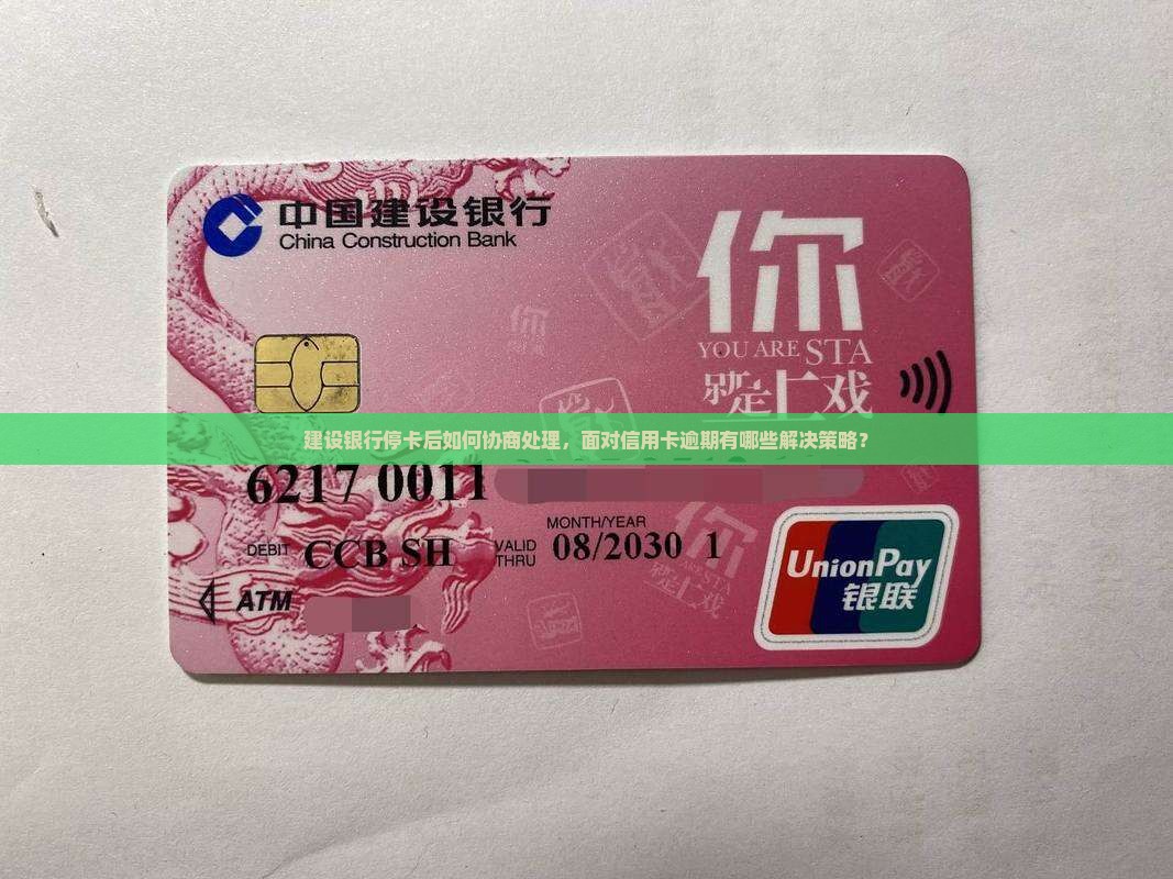 建设银行停卡后如何协商处理，面对信用卡逾期有哪些解决策略？