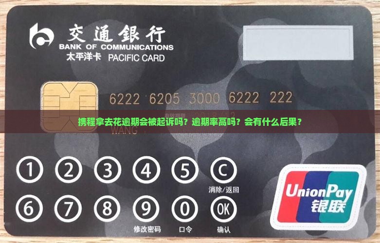 携程拿去花逾期会被起诉吗？逾期率高吗？会有什么后果？