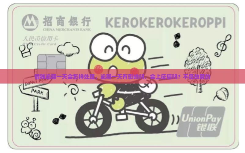 借钱逾期一天会怎样处理，逾期一天有影响吗，会上征信吗？不是故意的