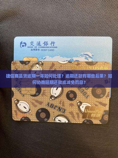 捷信商品贷逾期一年如何处理？逾期还款有哪些后果？如何协商延期还款或减免罚息？