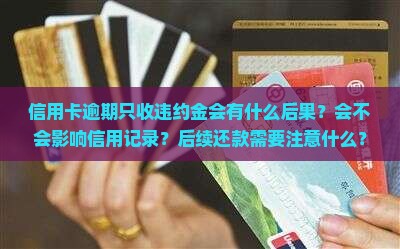 信用卡逾期只收违约金会有什么后果？会不会影响信用记录？后续还款需要注意什么？