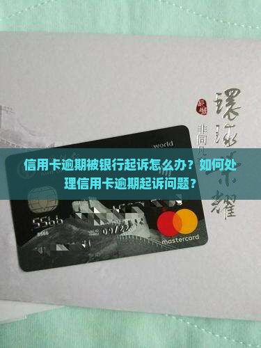 信用卡逾期被银行起诉怎么办？如何处理信用卡逾期起诉问题？