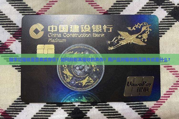 随手记催收是否真实存在？如何辨别其催收的真伪？用户应对催收的正确方式是什么？