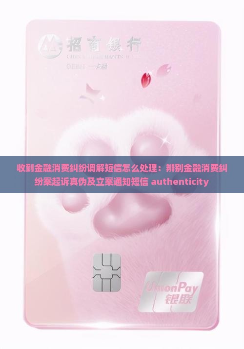 收到金融消费纠纷调解短信怎么处理：辨别金融消费纠纷案起诉真伪及立案通知短信 authenticity
