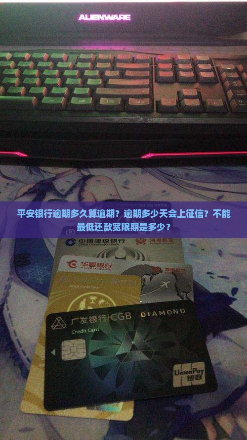 平安银行逾期多久算逾期？逾期多少天会上征信？不能最低还款宽限期是多少？
