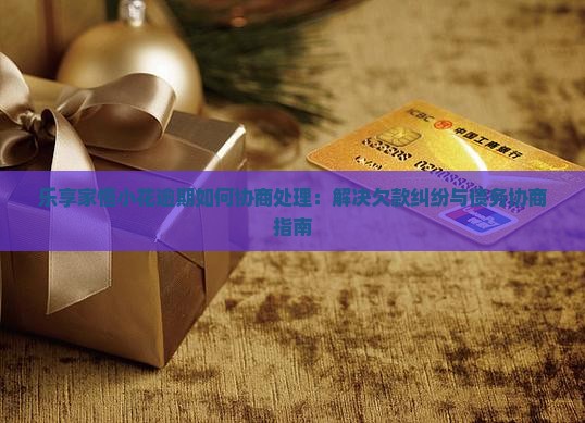 乐享家恒小花逾期如何协商处理：解决欠款纠纷与债务协商指南