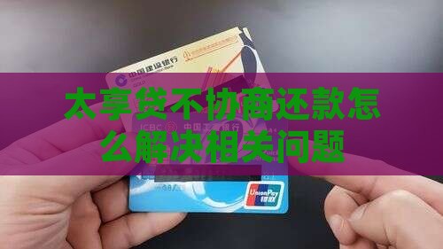 太享贷不协商还款怎么解决相关问题