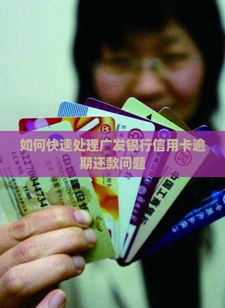 如何快速处理广发银行信用卡逾期还款问题
