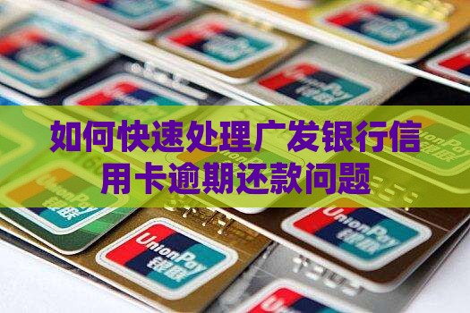 如何快速处理广发银行信用卡逾期还款问题