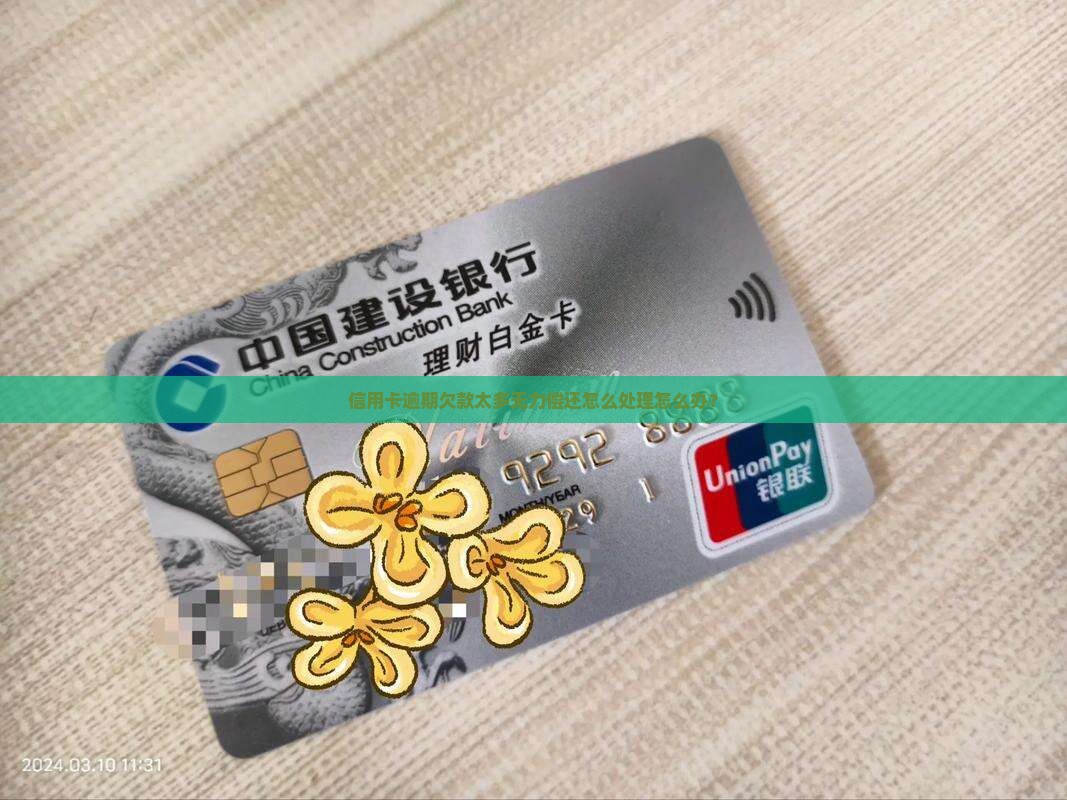 信用卡逾期欠款太多无力偿还怎么处理怎么办？