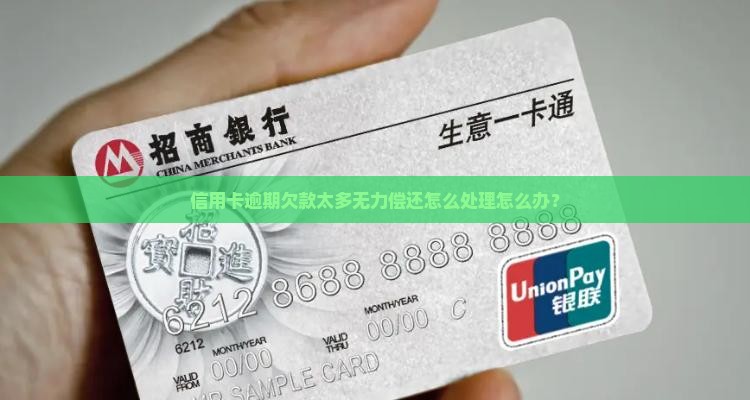 信用卡逾期欠款太多无力偿还怎么处理怎么办？
