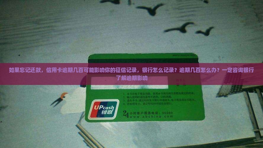 如果忘记还款，信用卡逾期几百可能影响你的征信记录，银行怎么记录？逾期几百怎么办？一定咨询银行了解逾期影响