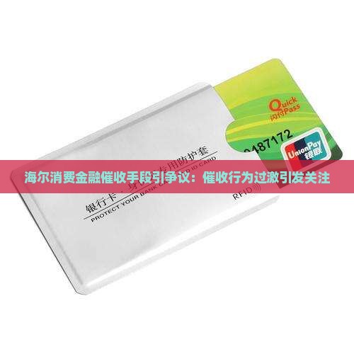 海尔消费金融催收手段引争议：催收行为过激引发关注