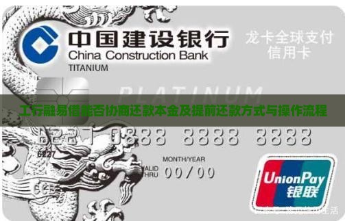 工行融易借能否协商还款本金及提前还款方式与操作流程