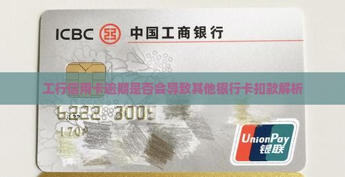 工行信用卡逾期是否会导致其他银行卡扣款解析