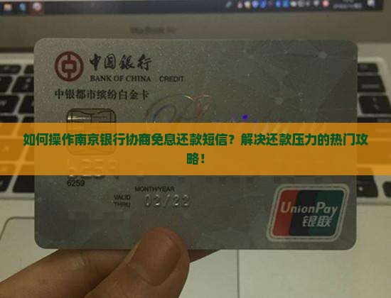 如何操作南京银行协商免息还款短信？解决还款压力的热门攻略！