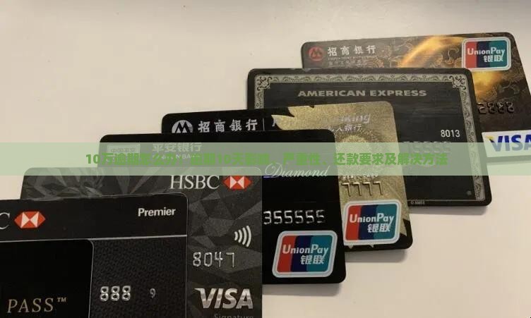 10万逾期怎么办：逾期10天影响、严重性、还款要求及解决方法
