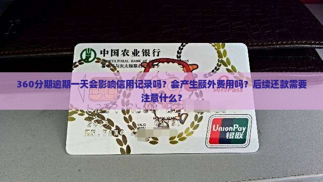 360分期逾期一天会影响信用记录吗？会产生额外费用吗？后续还款需要注意什么？